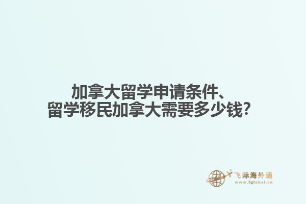 加拿大留学申请条件、留学移民加拿大需要多少钱？