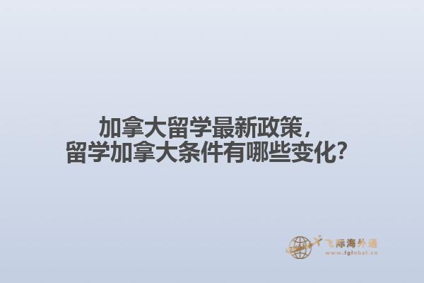 加拿大留学最新政策，留学加拿大条件有哪些变化？