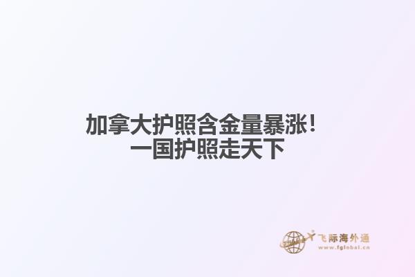 加拿大护照含金量暴涨!一国护照走天下