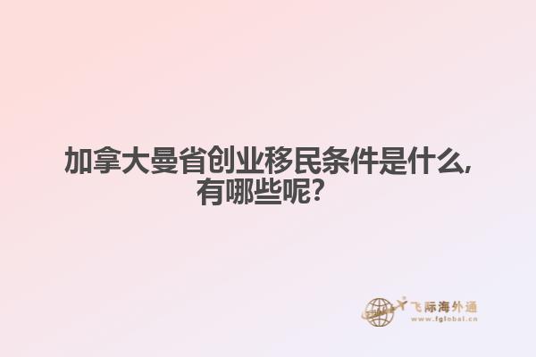 加拿大曼省创业移民条件是什么,有哪些呢?