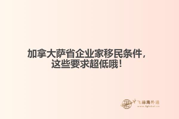 加拿大萨省企业家移民条件，这些要求超低哦！