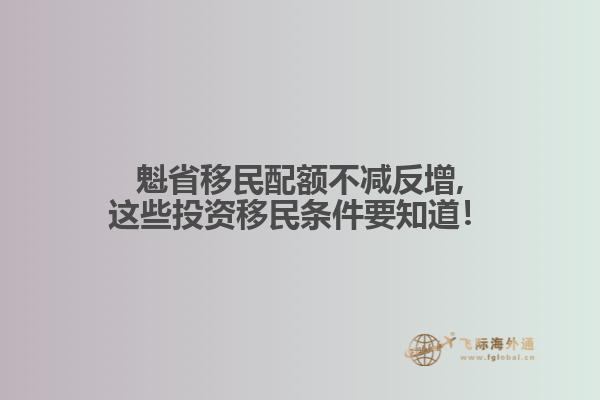 魁省移民配额不减反增,这些投资移民条件要知道！