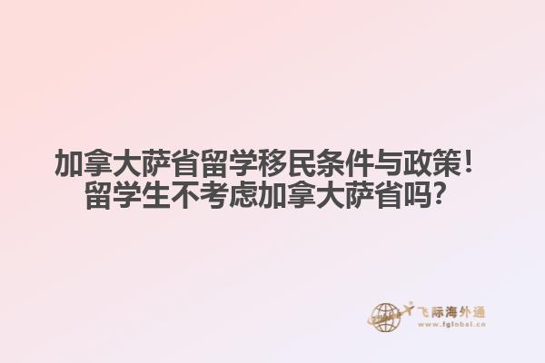 加拿大萨省留学移民条件与政策！留学生不考虑加拿大萨省吗？
