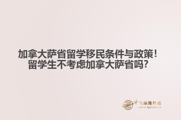 加拿大萨省留学移民条件与政策!留学生不考虑加拿大萨省吗?