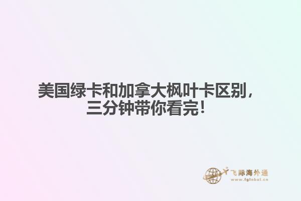 美国绿卡和加拿大枫叶卡区别,三分钟带你看完!