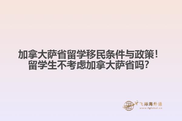 加拿大萨省留学移民条件与政策！留学生不考虑加拿大萨省吗？
