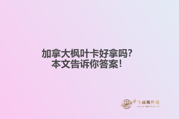 加拿大枫叶卡好拿吗?本文告诉你答案!
