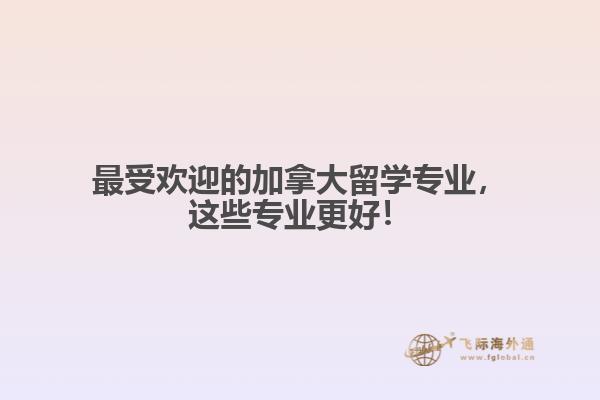 最受欢迎的加拿大留学专业,这些专业更好!