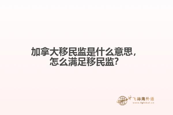 加拿大移民监是什么意思,怎么满足移民监?