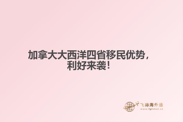 加拿大大西洋四省移民优势,利好来袭!
