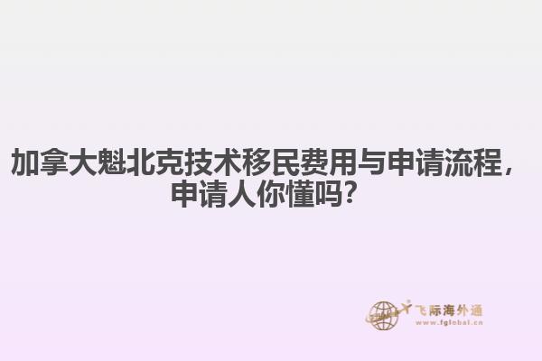 加拿大魁北克技术移民费用与申请流程,申请人你懂吗?