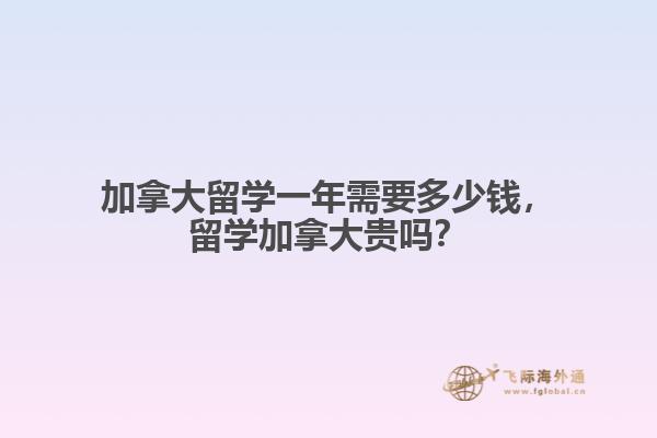 加拿大留学一年需要多少钱,留学加拿大贵吗?