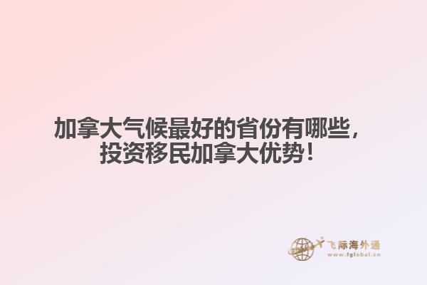 加拿大气候最好的省份有哪些，投资移民加拿大优势！