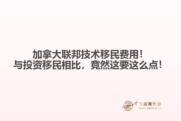 加拿大联邦技术移民费用!与投资移民相比,竟然这要这么点!
