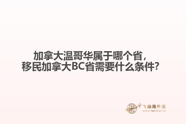 加拿大温哥华属于哪个省，移民加拿大BC省需要什么条件？