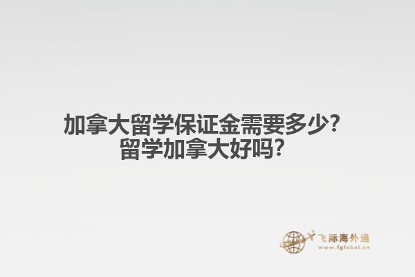 加拿大留学保证金需要多少？留学加拿大好吗？