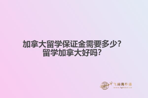 加拿大留学保证金需要多少?留学加拿大好吗?