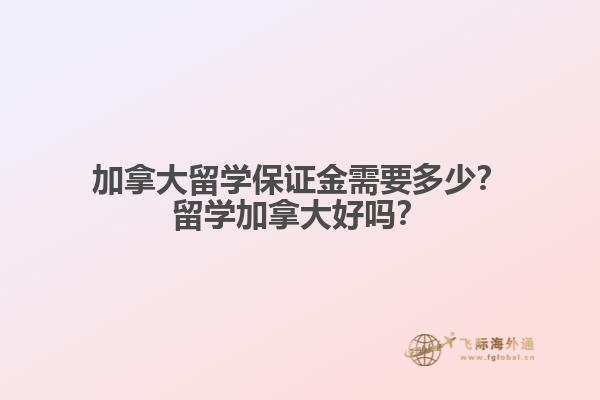 加拿大留学保证金需要多少?留学加拿大好吗?