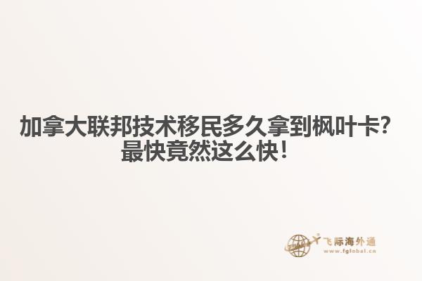 加拿大联邦技术移民多久拿到枫叶卡？最快竟然这么快！