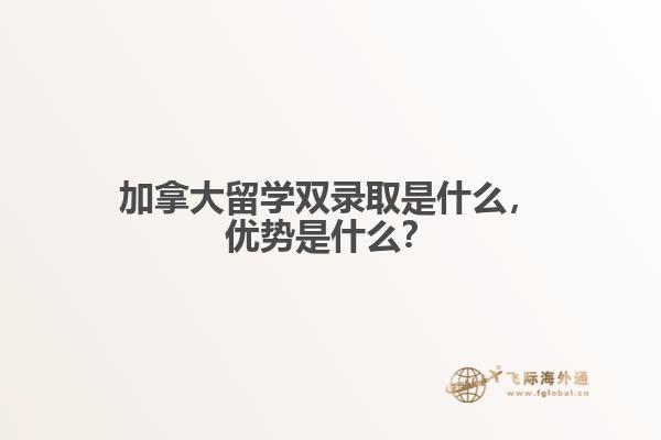 加拿大留学双录取是什么,优势是什么?