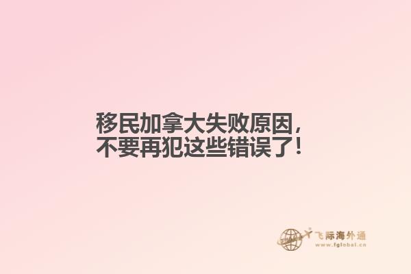 移民加拿大失败原因,不要再犯这些错误了!