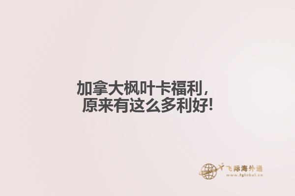 加拿大枫叶卡福利,原来有这么多利好!
