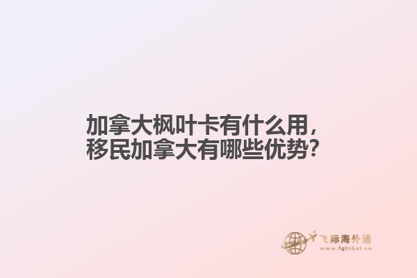 加拿大枫叶卡有什么用，移民加拿大有哪些优势？