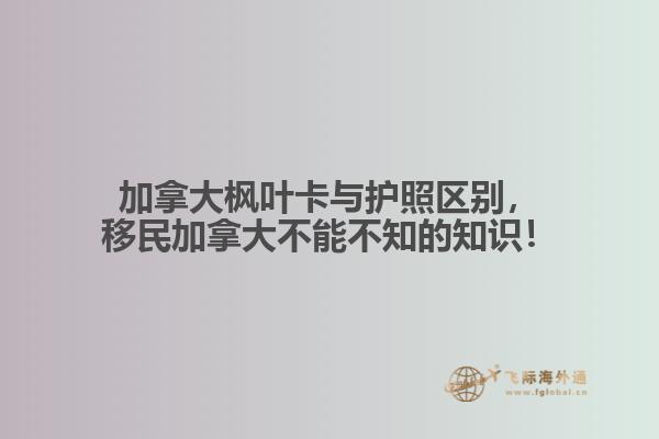 加拿大枫叶卡与护照区别,移民加拿大不能不知的知识!