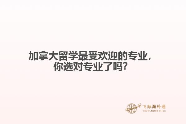 加拿大最受欢迎的专业,你选对专业了吗?