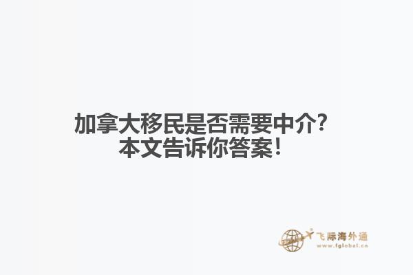 加拿大移民是否需要中介?本文告诉你答案!