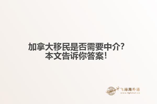 加拿大移民是否需要中介?本文告诉你答案!