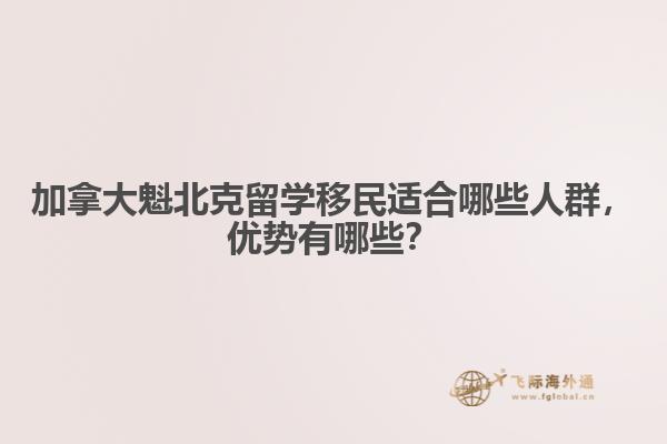 加拿大魁北克留学移民适合哪些人群，优势有哪些？
