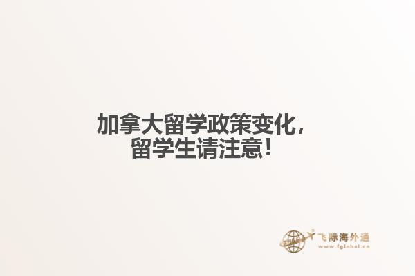加拿大留学政策变化,留学生请注意!