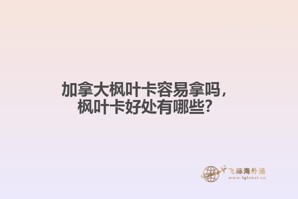 加拿大枫叶卡容易拿吗，枫叶卡好处有哪些？