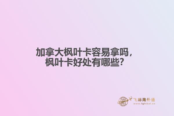 加拿大枫叶卡容易拿吗,枫叶卡好处有哪些?
