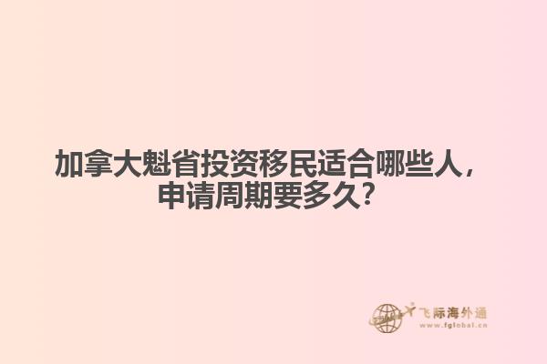 加拿大魁省投资移民适合哪些人,申请周期要多久?