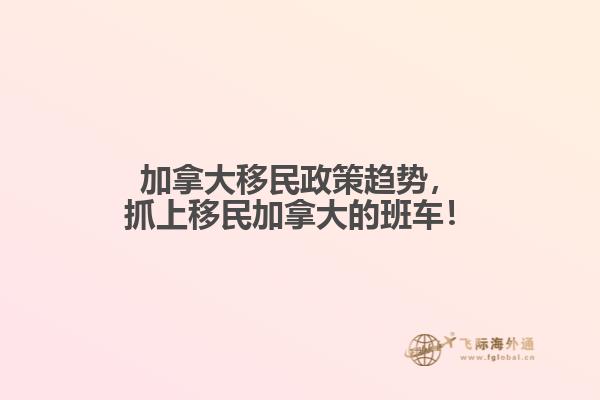 加拿大移民政策趋势,抓上移民加拿大的班车!