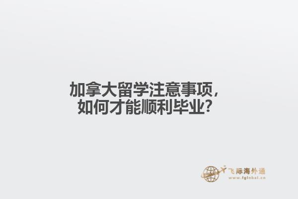 加拿大留学注意事项，如何才能顺利毕业？