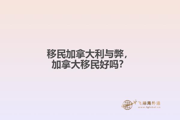 移民加拿大利与弊,加拿大移民好吗?