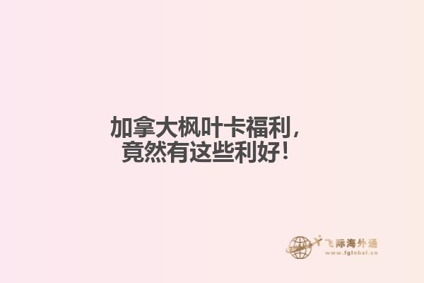 加拿大枫叶卡福利,竟然有这些利好!