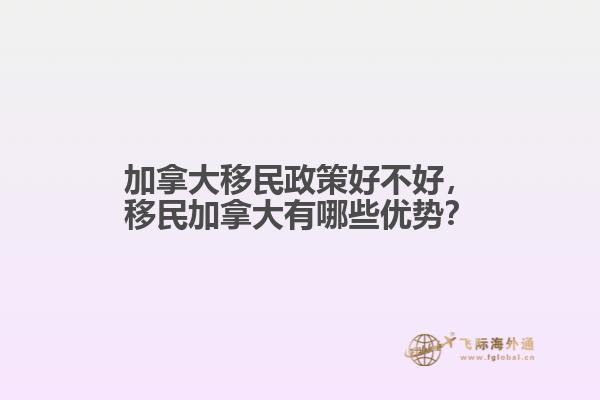 加拿大移民政策好不好，移民加拿大有哪些优势？