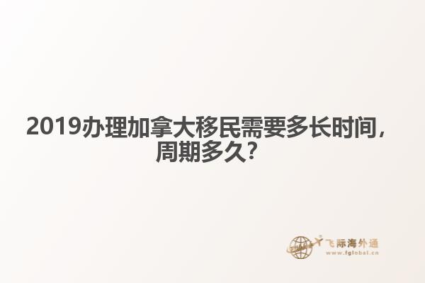 2019办理加拿大移民需要多长时间