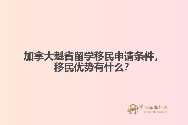 加拿大魁省留学移民申请条件,移民优势有什么?