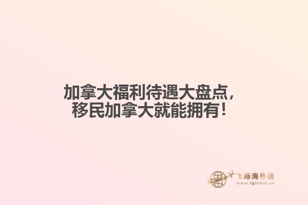 加拿大福利待遇大盘点,移民加拿大就能拥有!