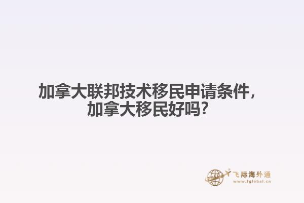 加拿大联邦技术移民申请条件，加拿大移民好吗？