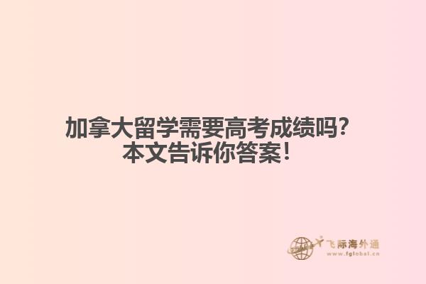 加拿大留学需要高考成绩吗？本文告诉你答案！