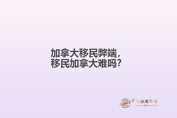 加拿大移民弊端，移民加拿大难吗？