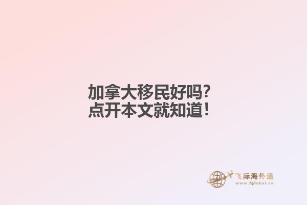 加拿大移民好吗？点开本文就知道！