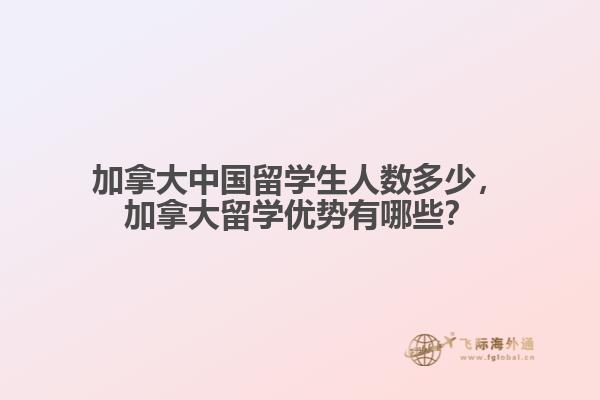 加拿大中国留学生人数多少,加拿大留学优势有哪些?