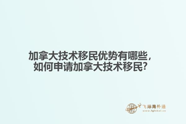 加拿大技术移民优势有哪些，如何申请加拿大技术移民？